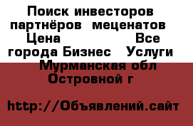 Поиск инвесторов, партнёров, меценатов › Цена ­ 2 000 000 - Все города Бизнес » Услуги   . Мурманская обл.,Островной г.